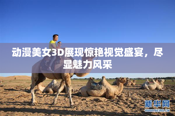 动漫美女3D展现惊艳视觉盛宴，尽显魅力风采