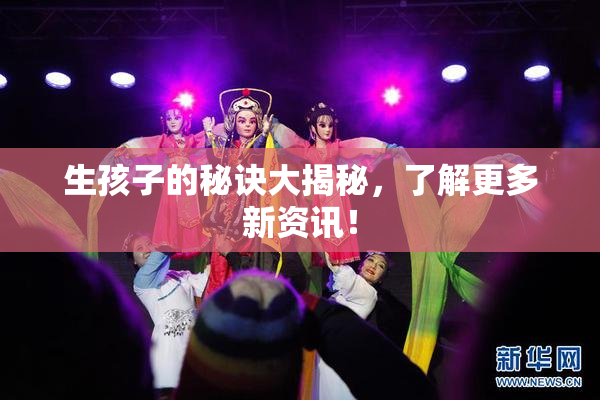 生孩子的秘诀大揭秘，了解更多新资讯！