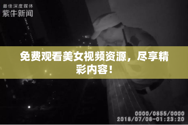 免费观看美女视频资源，尽享精彩内容！
