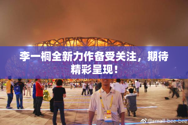 李一桐全新力作备受关注，期待精彩呈现！