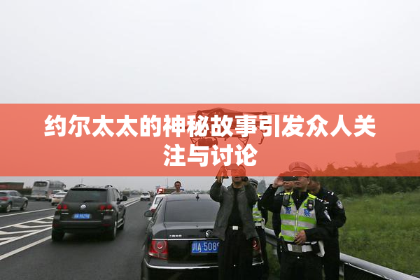 约尔太太的神秘故事引发众人关注与讨论