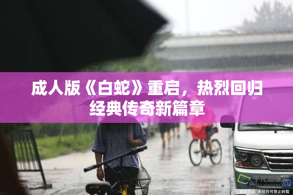 成人版《白蛇》重启，热烈回归经典传奇新篇章