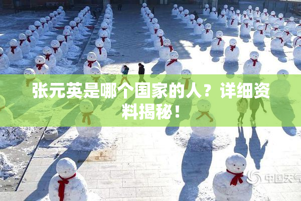 张元英是哪个国家的人？详细资料揭秘！