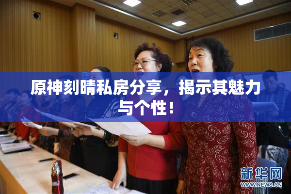 原神刻晴私房分享，揭示其魅力与个性！