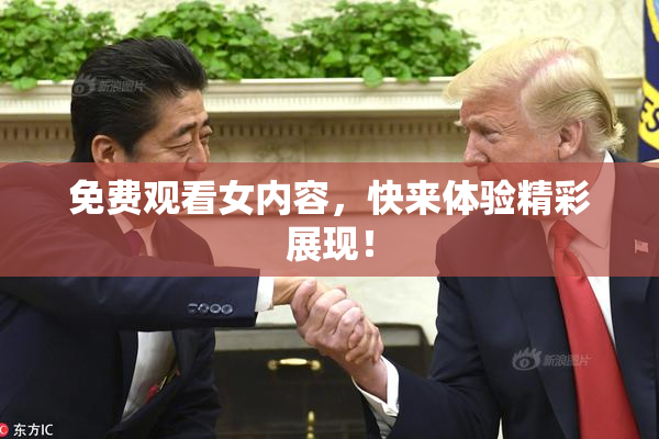 免费观看女内容，快来体验精彩展现！