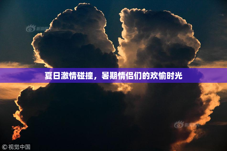 夏日激情碰撞，暑期情侣们的欢愉时光