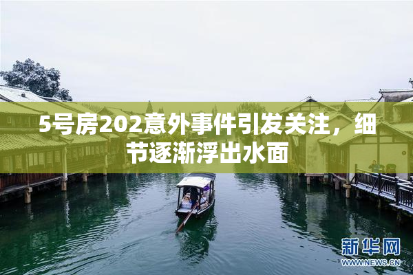 5号房202意外事件引发关注，细节逐渐浮出水面