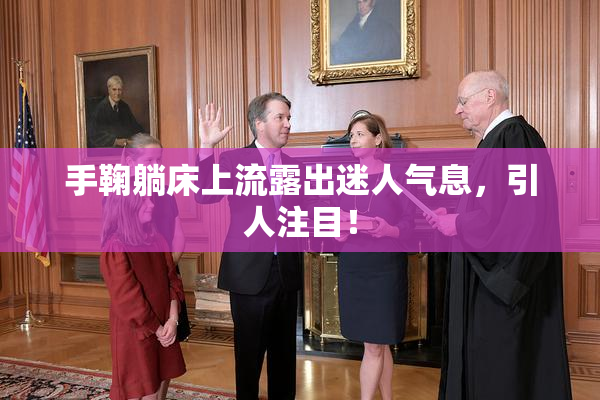 手鞠躺床上流露出迷人气息，引人注目！