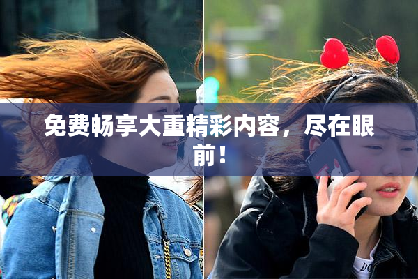 免费畅享大重精彩内容，尽在眼前！