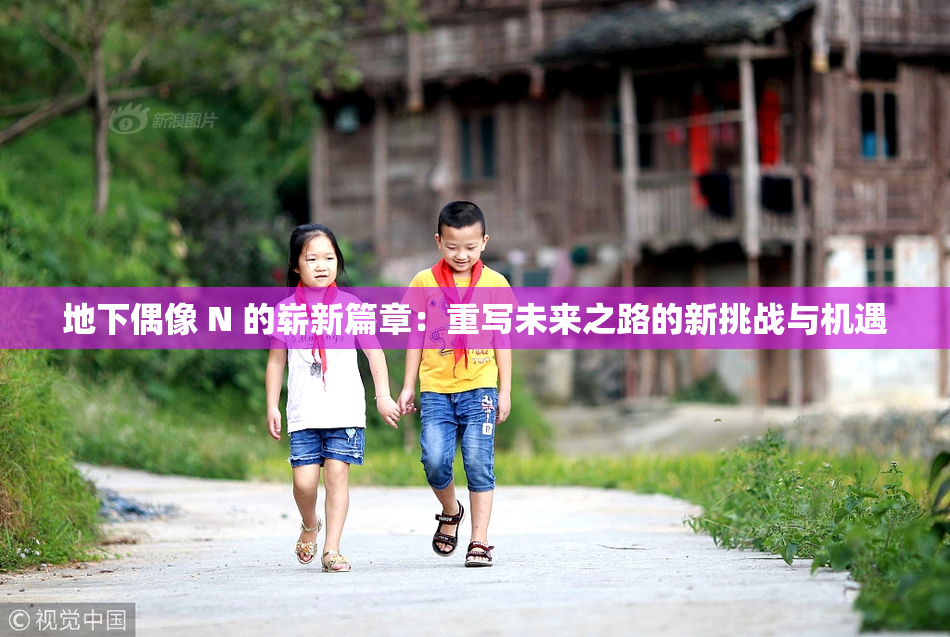 地下偶像 N 的崭新篇章：重写未来之路的新挑战与机遇