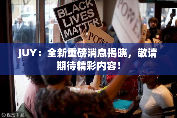 JUY：全新重磅消息揭晓，敬请期待精彩内容！