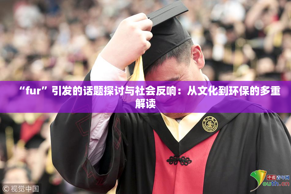 “fur”引发的话题探讨与社会反响：从文化到环保的多重解读