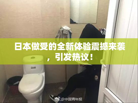 日本做受的全新体验震撼来袭，引发热议！