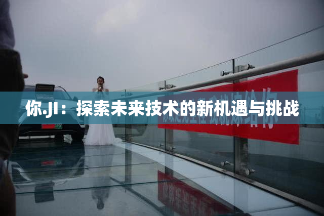 你.JI：探索未来技术的新机遇与挑战