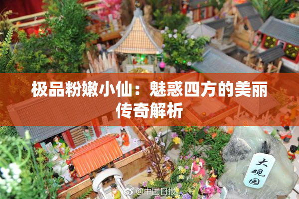 极品粉嫩小仙：魅惑四方的美丽传奇解析