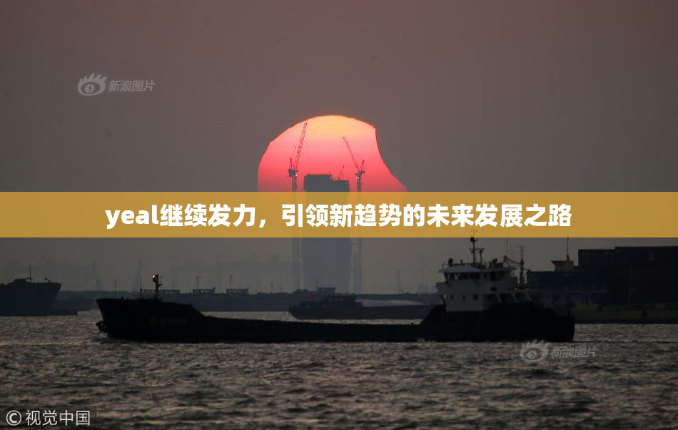 yeal继续发力，引领新趋势的未来发展之路