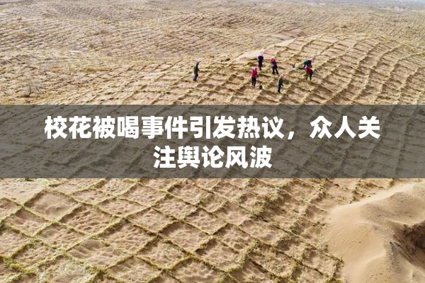 校花被喝事件引发热议，众人关注舆论风波