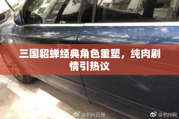 三国貂蝉经典角色重塑，纯肉剧情引热议