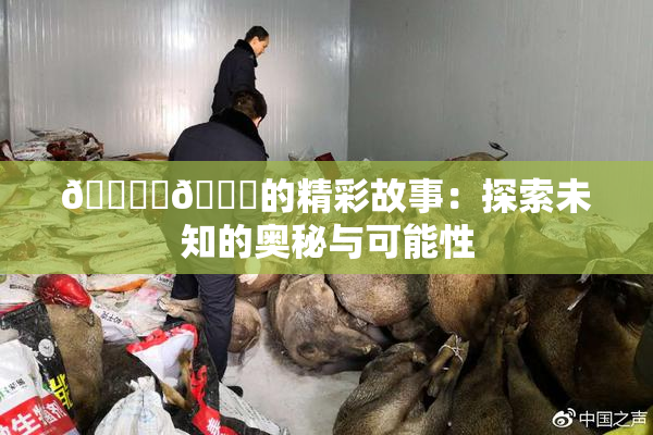 🔞‌🍌的精彩故事：探索未知的奥秘与可能性