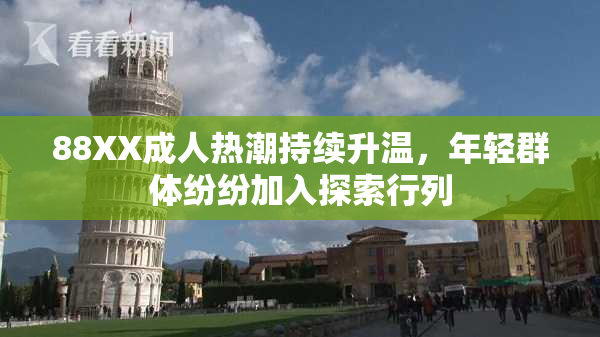 88XX成人热潮持续升温，年轻群体纷纷加入探索行列