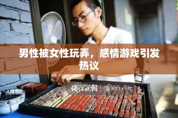 男性被女性玩弄，感情游戏引发热议