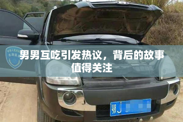 男男互吃引发热议，背后的故事值得关注