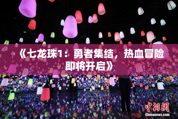 《七龙珠1：勇者集结，热血冒险即将开启》