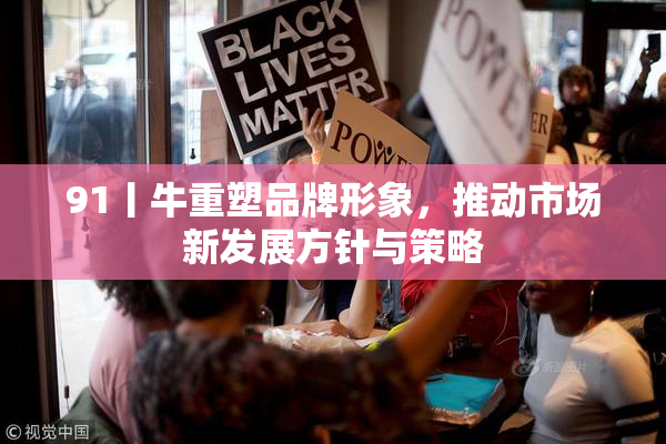 91丨牛重塑品牌形象，推动市场新发展方针与策略