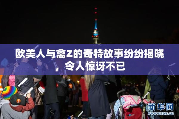 欧美人与禽Z的奇特故事纷纷揭晓，令人惊讶不已
