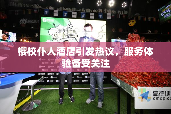 樱校仆人酒店引发热议，服务体验备受关注