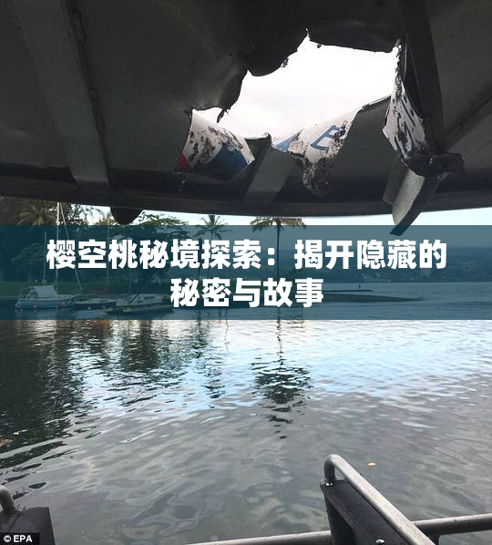 樱空桃秘境探索：揭开隐藏的秘密与故事