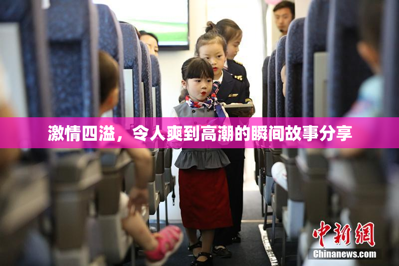 激情四溢，令人爽到高潮的瞬间故事分享
