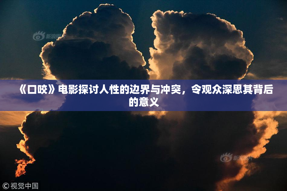 《口咬》电影探讨人性的边界与冲突，令观众深思其背后的意义