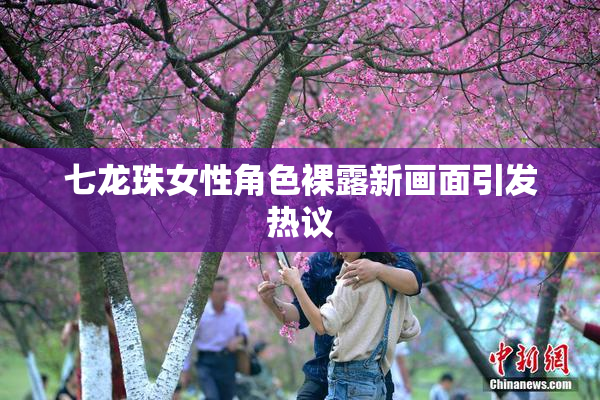七龙珠女性角色裸露新画面引发热议