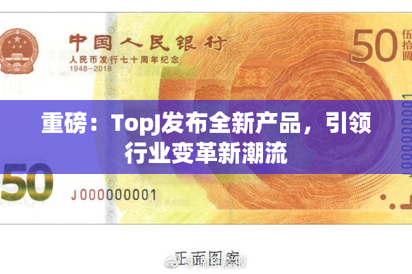 重磅：TopJ发布全新产品，引领行业变革新潮流