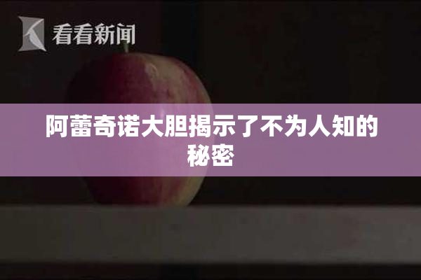 阿蕾奇诺大胆揭示了不为人知的秘密