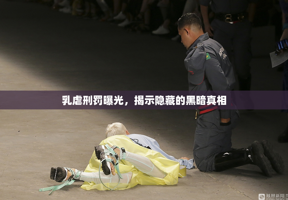 乳虐刑罚曝光，揭示隐藏的黑暗真相