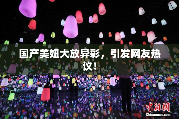 国产美妞大放异彩，引发网友热议！