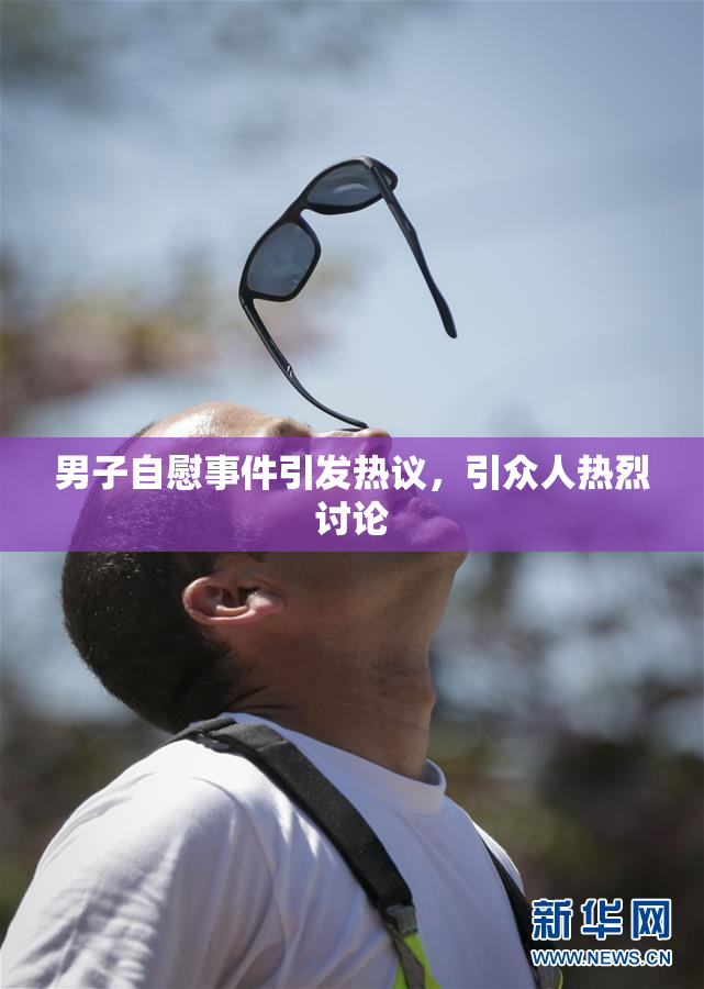 男子自慰事件引发热议，引众人热烈讨论