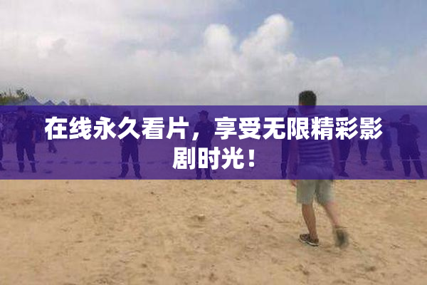 在线永久看片，享受无限精彩影剧时光！