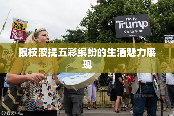 银枝波提五彩缤纷的生活魅力展现