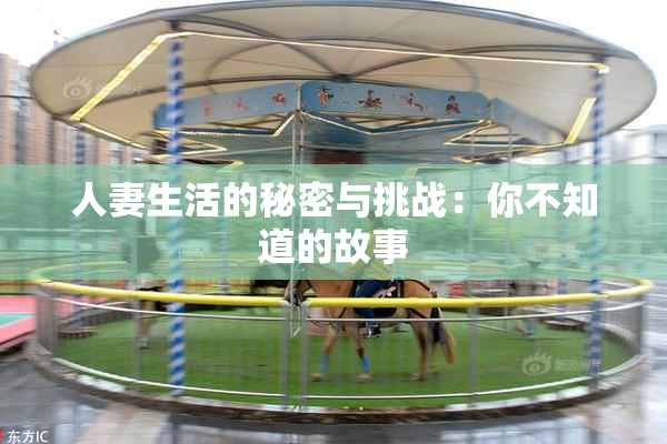 人妻生活的秘密与挑战：你不知道的故事