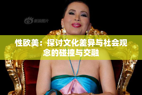 性欧美：探讨文化差异与社会观念的碰撞与交融
