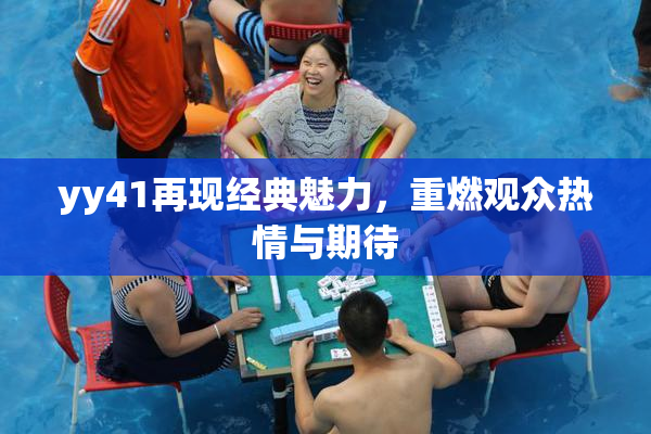 yy41再现经典魅力，重燃观众热情与期待