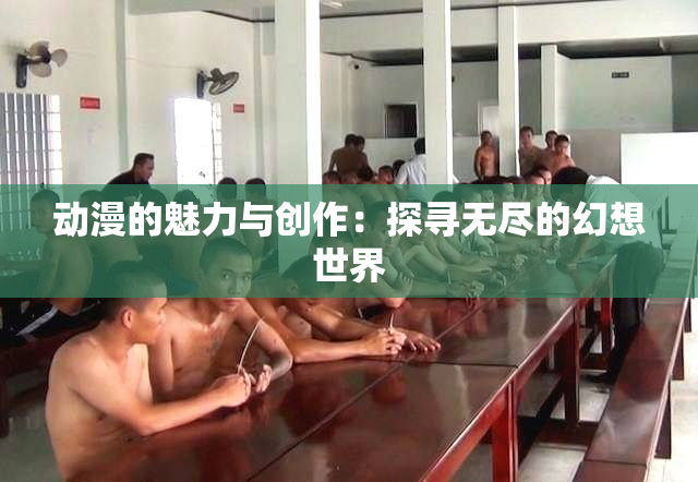 动漫的魅力与创作：探寻无尽的幻想世界