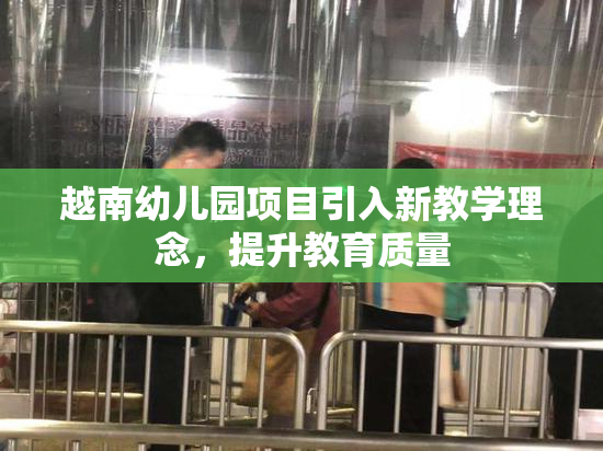 越南幼儿园项目引入新教学理念，提升教育质量
