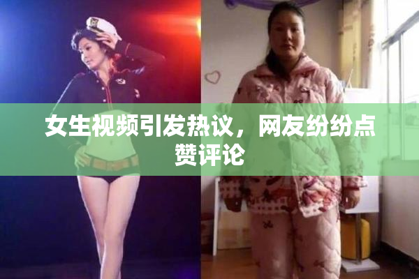 女生视频引发热议，网友纷纷点赞评论