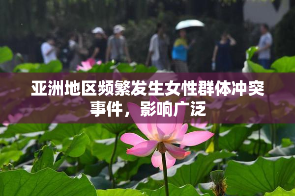 亚洲地区频繁发生女性群体冲突事件，影响广泛