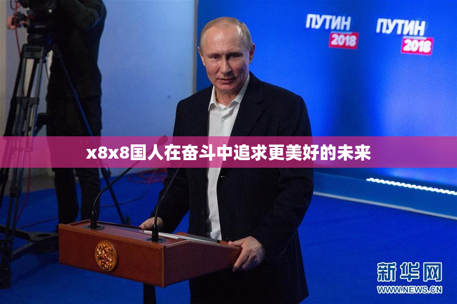 x8x8国人在奋斗中追求更美好的未来