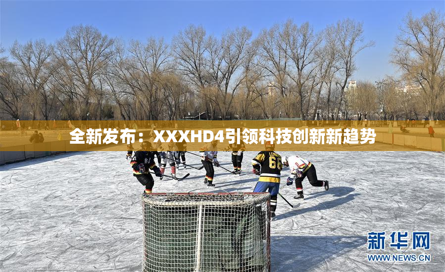 全新发布：XXXHD4引领科技创新新趋势